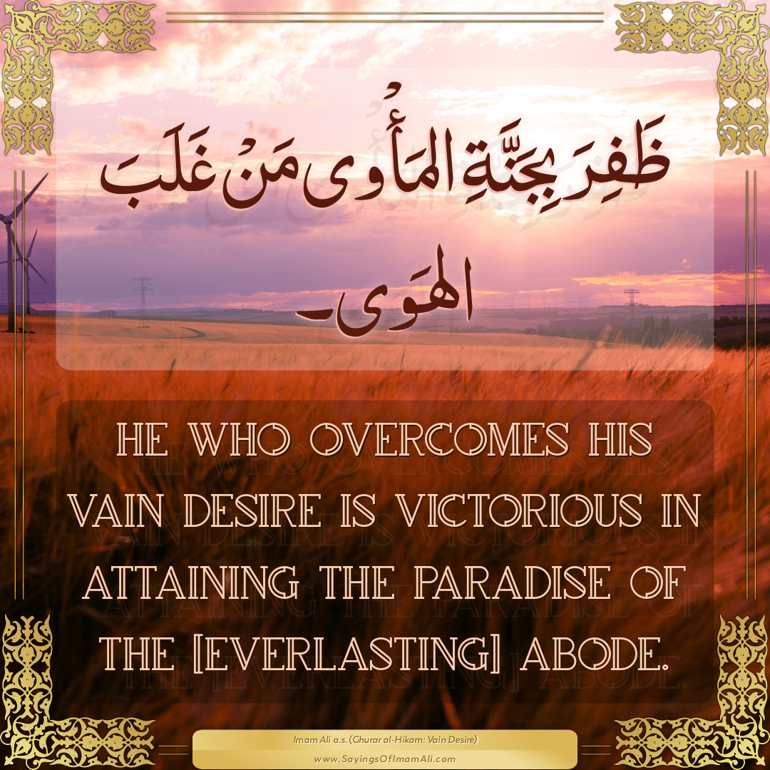 He who overcomes his vain desire is victorious in attaining the Paradise...